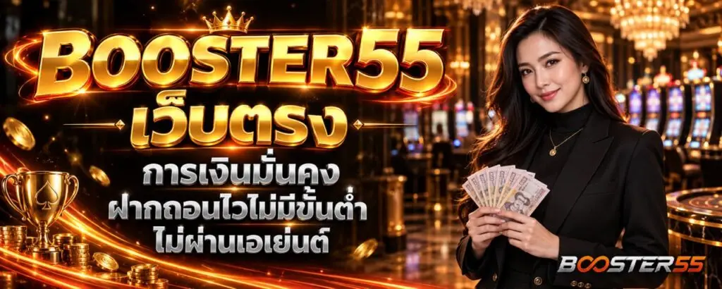 BOOSTER55 เว็บตรง การเงินมั่นคง ฝากถอนไวไม่มีขั้นต่ำ ไม่ผ่านเอเย่นต์